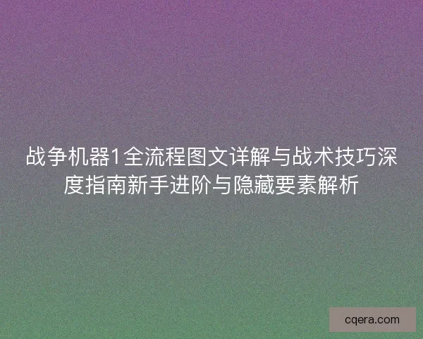 战争机器1全流程图文详解与战术技巧深度指南新手进阶与隐藏要素解析