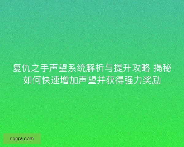 复仇之手声望系统解析与提升攻略 揭秘如何快速增加声望并获得强力奖励 复仇之手声望系统解析与提升攻略 揭秘如何快速增加声望并获得强力奖励