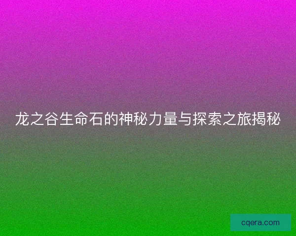 龙之谷生命石的神秘力量与探索之旅揭秘