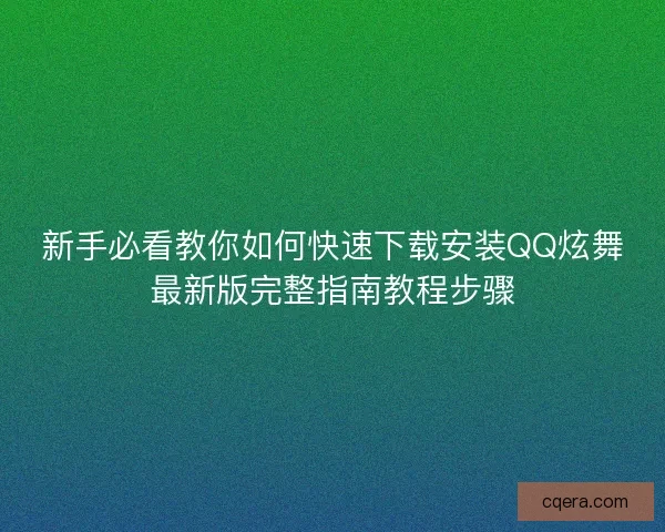新手必看教你如何快速下载安装QQ炫舞最新版完整指南教程步骤 新手必看教你如何快速下载安装QQ炫舞最新版完整指南教程步骤