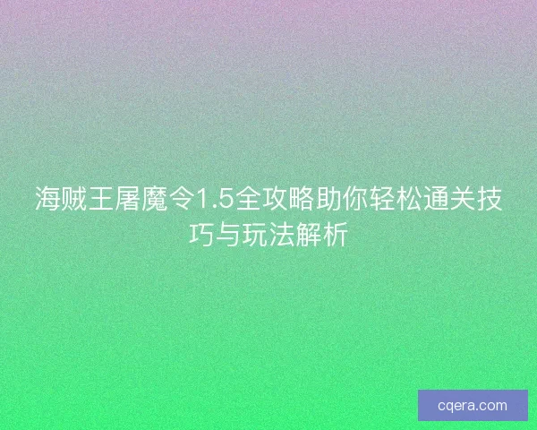 海贼王屠魔令1.5全攻略助你轻松通关技巧与玩法解析 海贼王屠魔令1.5全攻略助你轻松通关技巧与玩法解析