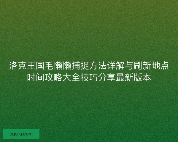 洛克王国毛懒懒捕捉方法详解与刷新地点时间攻略大全技巧分享最新版本