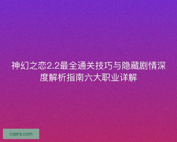 神幻之恋2.2最全通关技巧与隐藏剧情深度解析指南六大职业详解