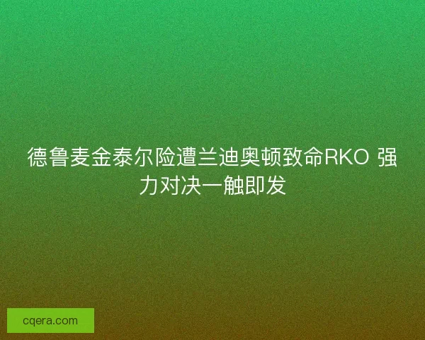 德鲁麦金泰尔险遭兰迪奥顿致命RKO 强力对决一触即发