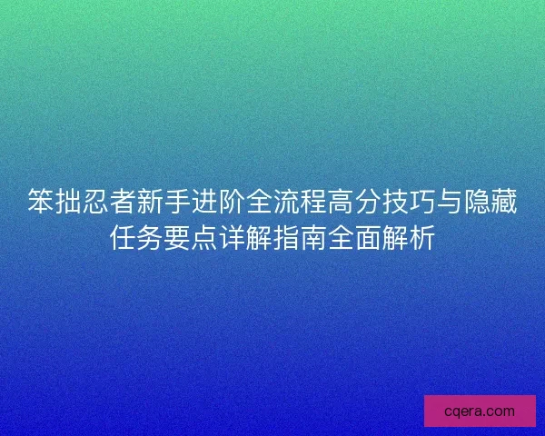 笨拙忍者新手进阶全流程高分技巧与隐藏任务要点详解指南全面解析