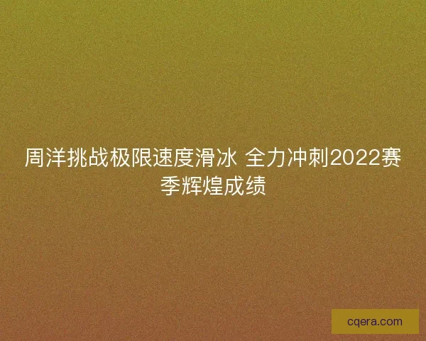 周洋挑战极限速度滑冰 全力冲刺2022赛季辉煌成绩