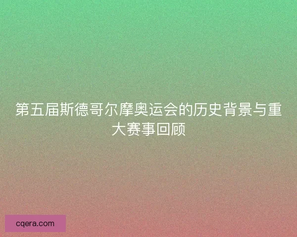 第五届斯德哥尔摩奥运会的历史背景与重大赛事回顾 第五届斯德哥尔摩奥运会的历史背景与重大赛事回顾
