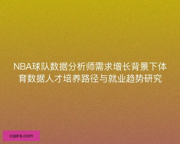 NBA球队数据分析师需求增长背景下体育数据人才培养路径与就业趋势研究 NBA球队数据分析师需求增长背景下体育数据人才培养路径与就业趋势研究