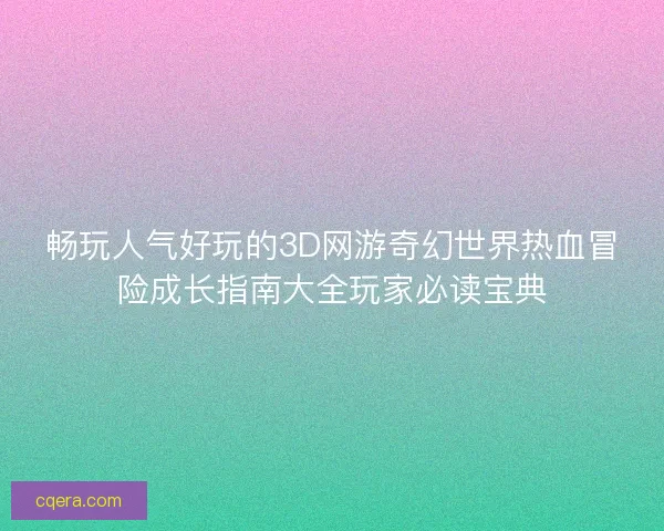 畅玩人气好玩的3D网游奇幻世界热血冒险成长指南大全玩家必读宝典 畅玩人气好玩的3D网游奇幻世界热血冒险成长指南大全玩家必读宝典