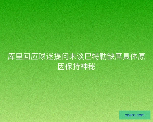 库里回应球迷提问未谈巴特勒缺席具体原因保持神秘 库里回应球迷提问未谈巴特勒缺席具体原因保持神秘